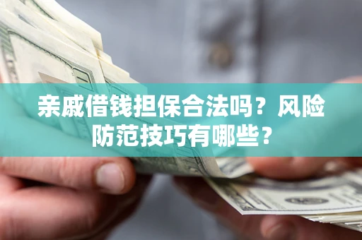 济南亲戚借钱担保合法吗？风险防范技巧有哪些？