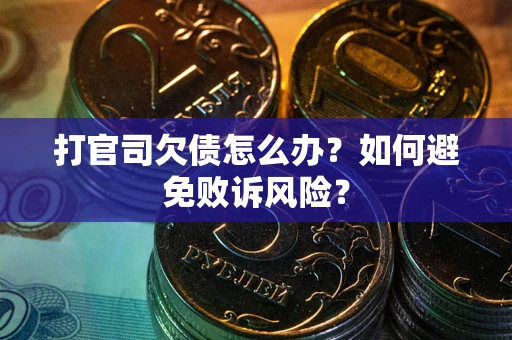 济南打官司欠债怎么办？如何避免败诉风险？