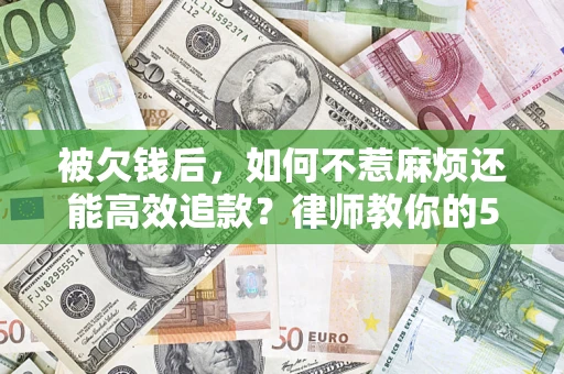 济南被欠钱后，如何不惹麻烦还能高效追款？律师教你的5步合法讨债法