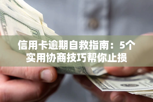 济南信用卡逾期自救指南：5个实用协商技巧帮你止损