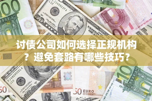 济南讨债公司如何选择正规机构？避免套路有哪些技巧？