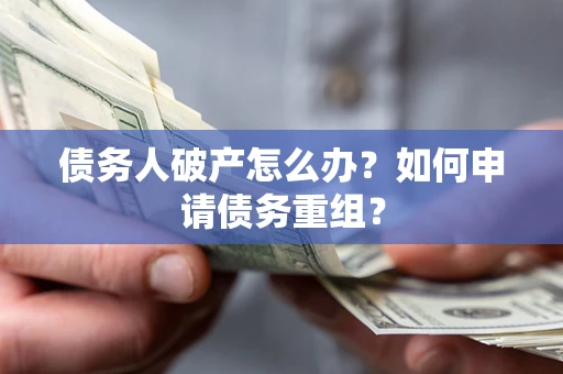 济南债务人破产怎么办？如何申请债务重组？