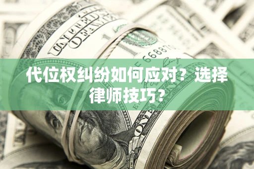 济南代位权纠纷如何应对？选择律师技巧？