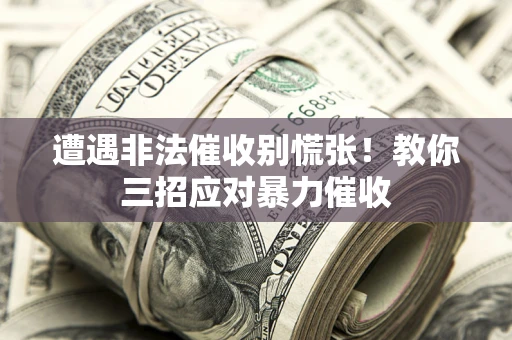 济南遭遇非法催收别慌张！教你三招应对暴力催收