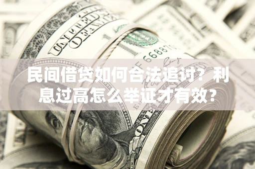 济南民间借贷如何合法追讨？利息过高怎么举证才有效？