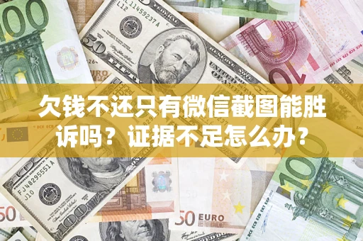 济南欠钱不还只有微信截图能胜诉吗？证据不足怎么办？