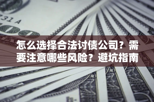 济南怎么选择合法讨债公司？需要注意哪些风险？避坑指南来了！