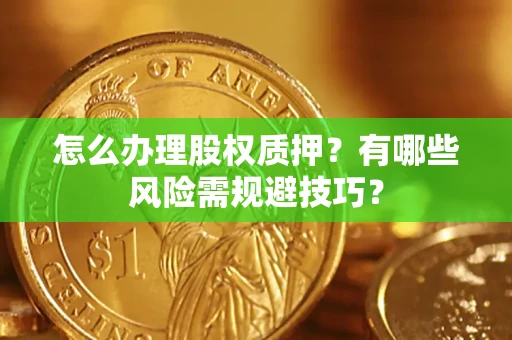 济南怎么办理股权质押？有哪些风险需规避技巧？