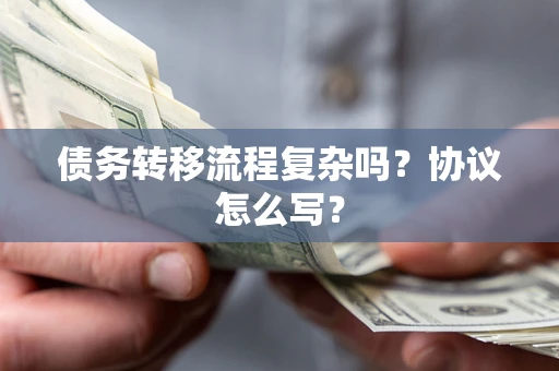 济南债务转移流程复杂吗？协议怎么写？