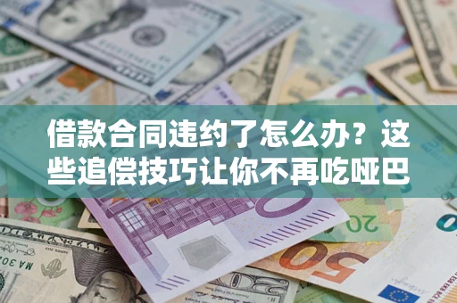 济南借款合同违约了怎么办？这些追偿技巧让你不再吃哑巴亏