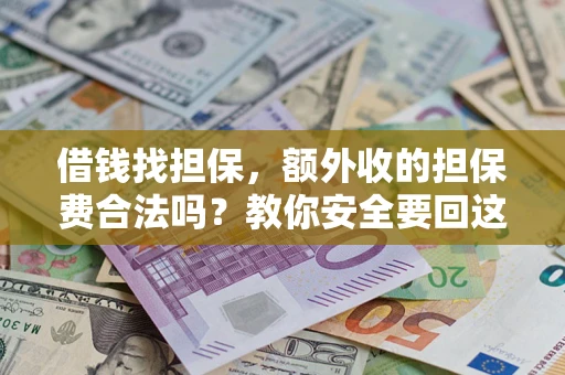 济南借钱找担保，额外收的担保费合法吗？教你安全要回这笔钱