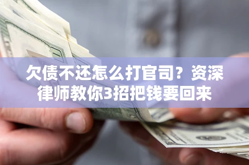 济南欠债不还怎么打官司？资深律师教你3招把钱要回来