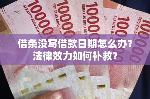 济南借条没写借款日期怎么办？法律效力如何补救？