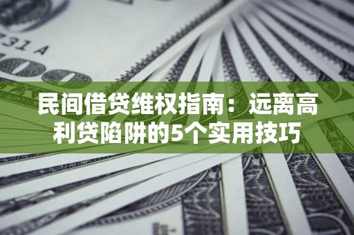 济南民间借贷维权指南：远离高利贷陷阱的5个实用技巧