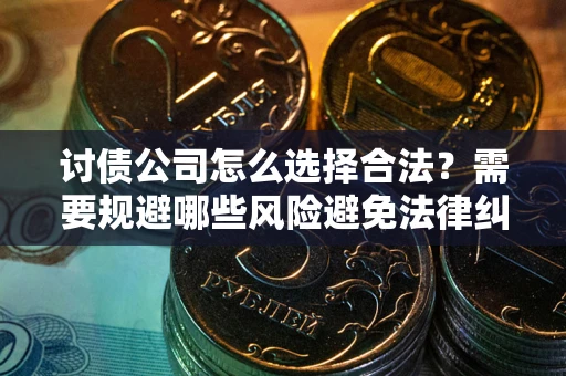 济南讨债公司怎么选择合法？需要规避哪些风险避免法律纠纷？