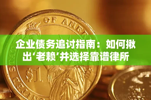 济南企业债务追讨指南：如何揪出‘老赖’并选择靠谱律所