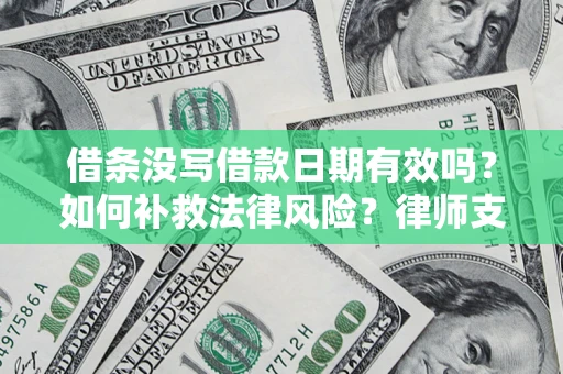 济南借条没写借款日期有效吗？如何补救法律风险？律师支招