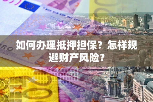 济南如何办理抵押担保？怎样规避财产风险？