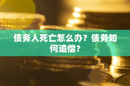济南债务人死亡怎么办？债务如何追偿？