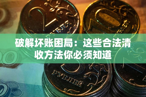 济南破解坏账困局：这些合法清收方法你必须知道