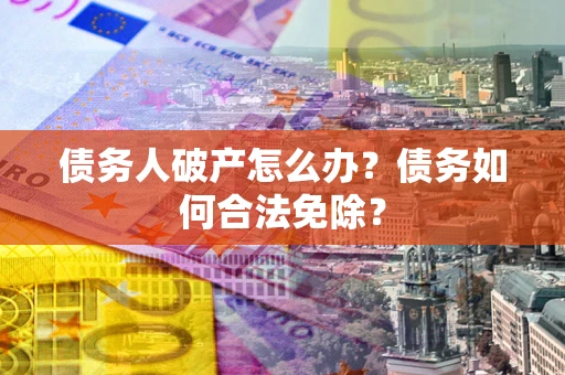 济南债务人破产怎么办？债务如何合法免除？