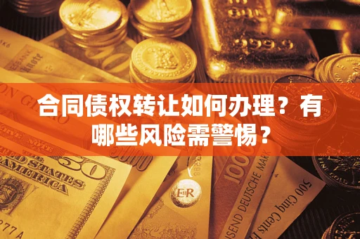 济南合同债权转让如何办理？有哪些风险需警惕？