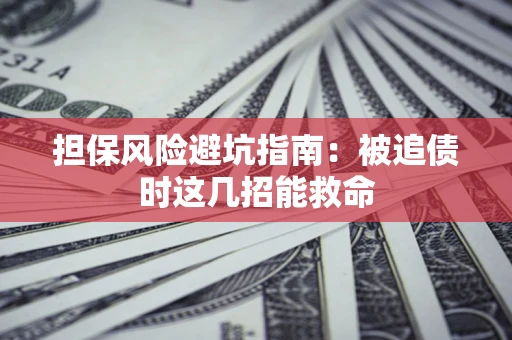 济南担保风险避坑指南：被追债时这几招能救命