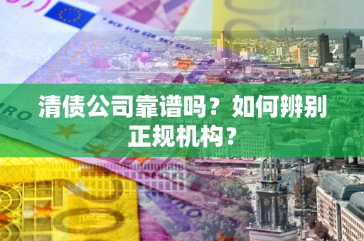 济南清债公司靠谱吗？如何辨别正规机构？