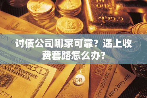 济南讨债公司哪家可靠？遇上收费套路怎么办？