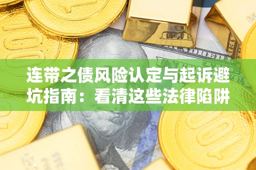 济南连带之债风险认定与起诉避坑指南：看清这些法律陷阱，避免无辜背债