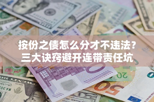 济南按份之债怎么分才不违法？三大诀窍避开连带责任坑
