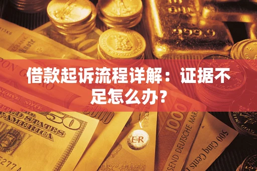 济南借款起诉流程详解：证据不足怎么办？