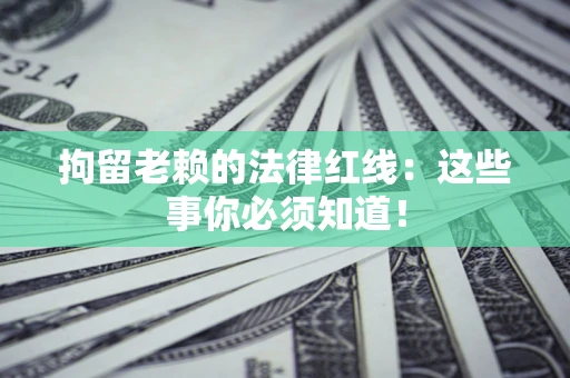 济南拘留老赖的法律红线：这些事你必须知道！