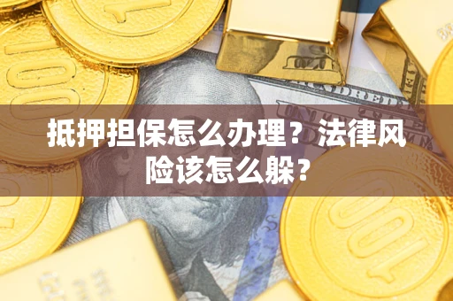 济南抵押担保怎么办理？法律风险该怎么躲？