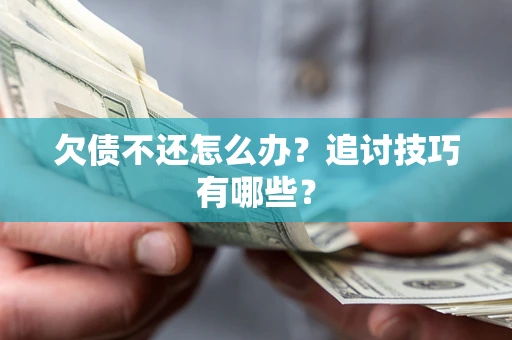 济南欠债不还怎么办？追讨技巧有哪些？