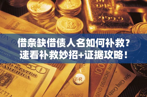 济南借条缺借债人名如何补救？速看补救妙招+证据攻略！