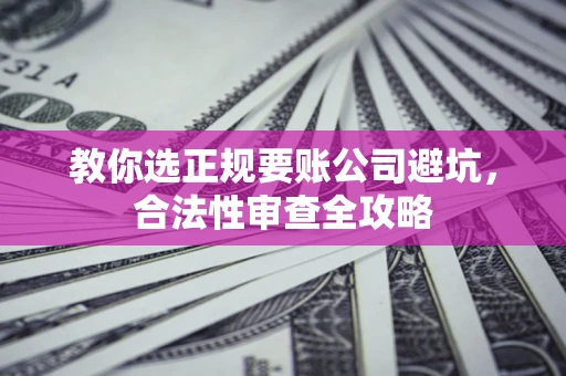 济南教你选正规要账公司避坑，合法性审查全攻略