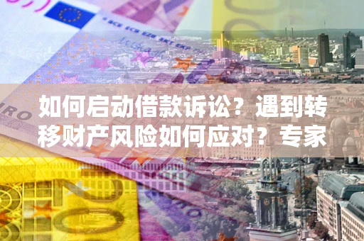 济南如何启动借款诉讼？遇到转移财产风险如何应对？专家解局支招