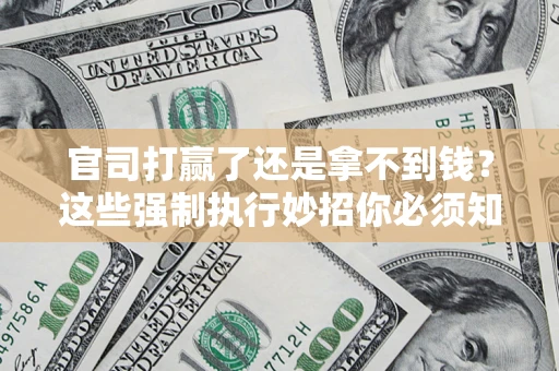 济南官司打赢了还是拿不到钱？这些强制执行妙招你必须知道