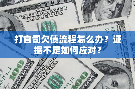 济南打官司欠债流程怎么办？证据不足如何应对？