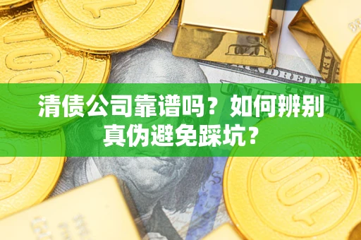 济南清债公司靠谱吗？如何辨别真伪避免踩坑？