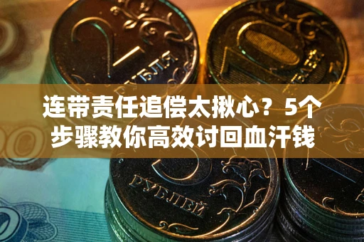 济南连带责任追偿太揪心？5个步骤教你高效讨回血汗钱