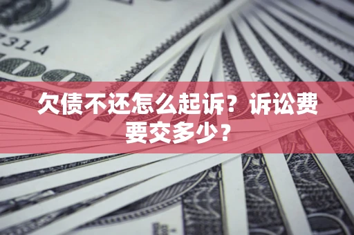 济南欠债不还怎么起诉？诉讼费要交多少？