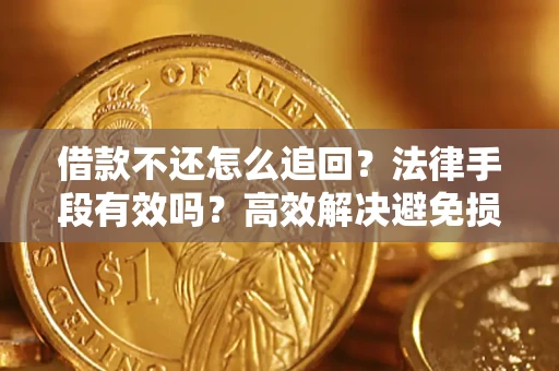 济南借款不还怎么追回？法律手段有效吗？高效解决避免损失