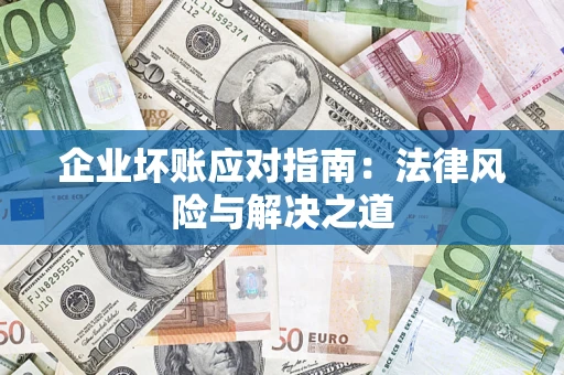 济南企业坏账应对指南：法律风险与解决之道