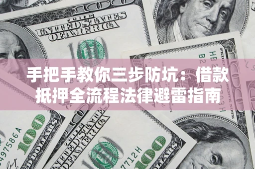 济南手把手教你三步防坑：借款抵押全流程法律避雷指南