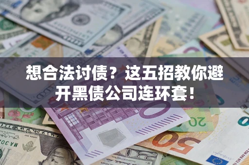 济南想合法讨债？这五招教你避开黑债公司连环套！