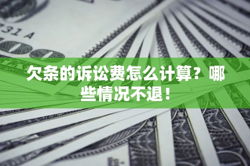 济南欠条的诉讼费怎么计算？哪些情况不退！