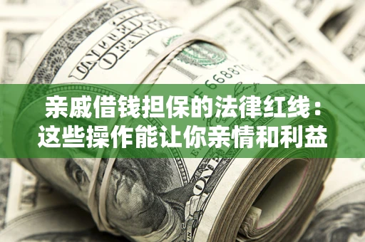 济南亲戚借钱担保的法律红线：这些操作能让你亲情和利益两不误