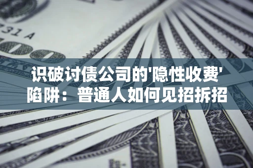济南识破讨债公司的'隐性收费'陷阱：普通人如何见招拆招？